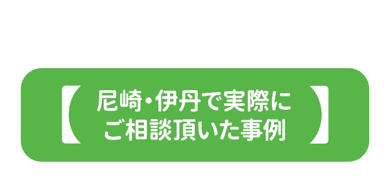 【尼崎・伊丹で実際にご相談頂いた事例】